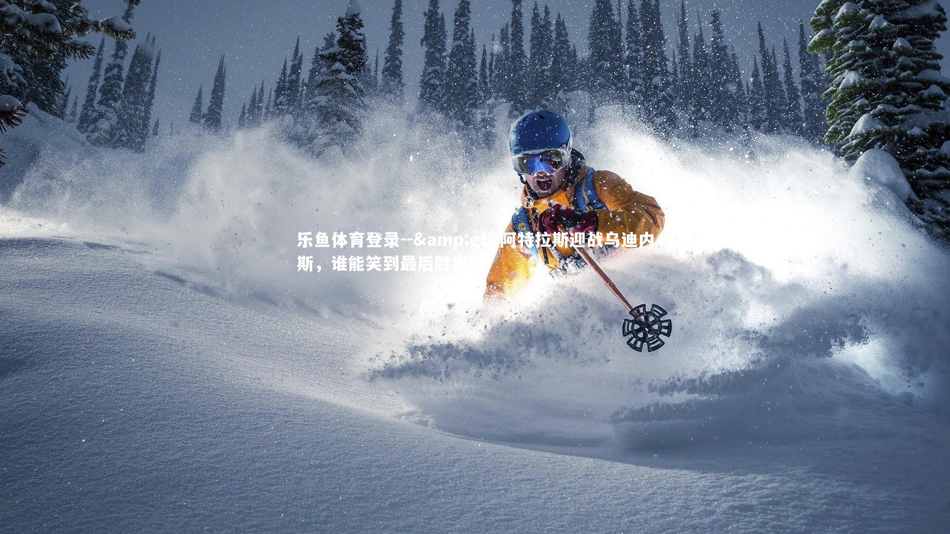 -> 阿特拉斯迎战乌迪内斯,谁能笑到最后胜出