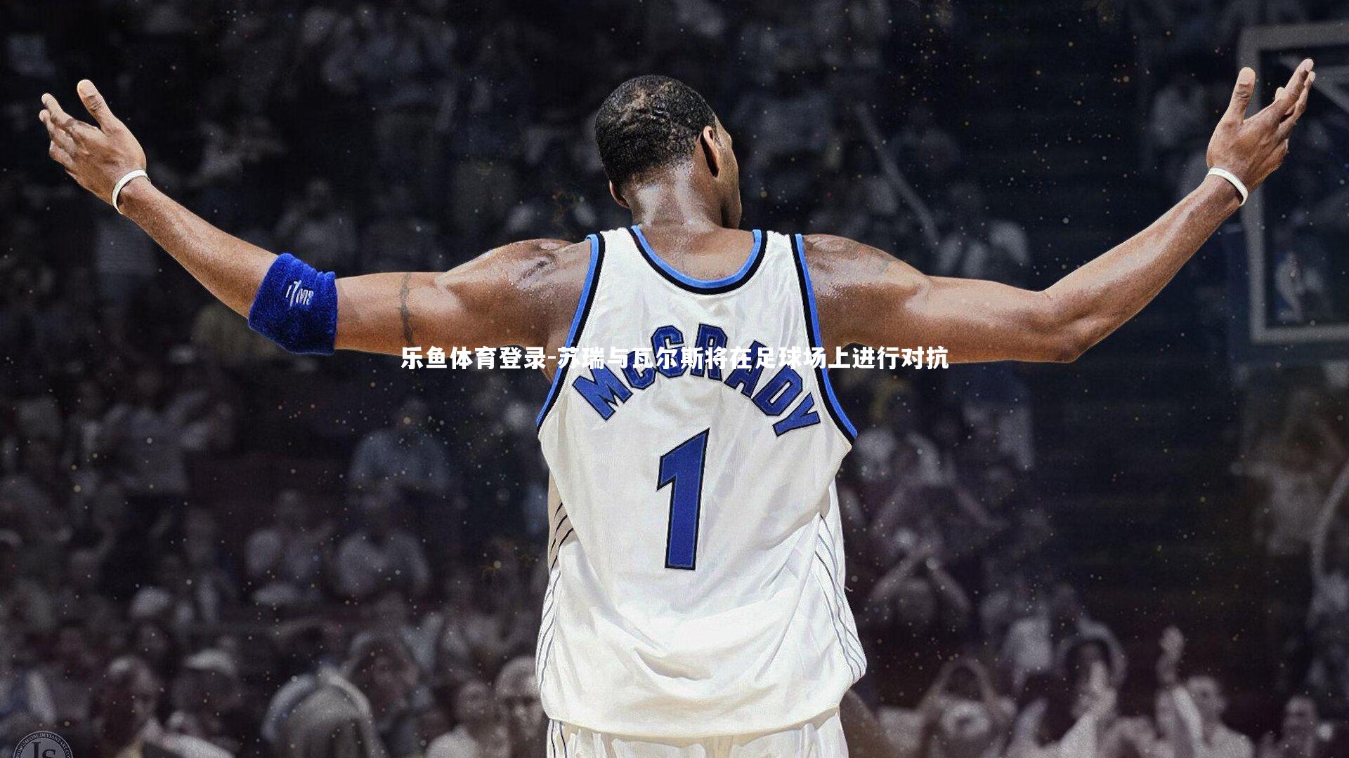 乐鱼体育登录-苏瑞与瓦尔斯将在足球场上进行对抗