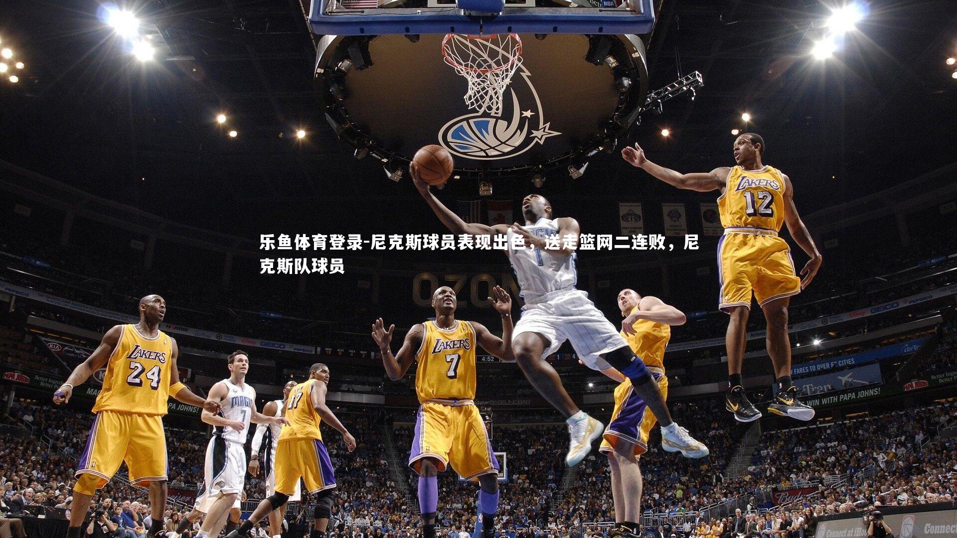 乐鱼体育登录-尼克斯球员表现出色，送走篮网二连败，尼克斯队球员