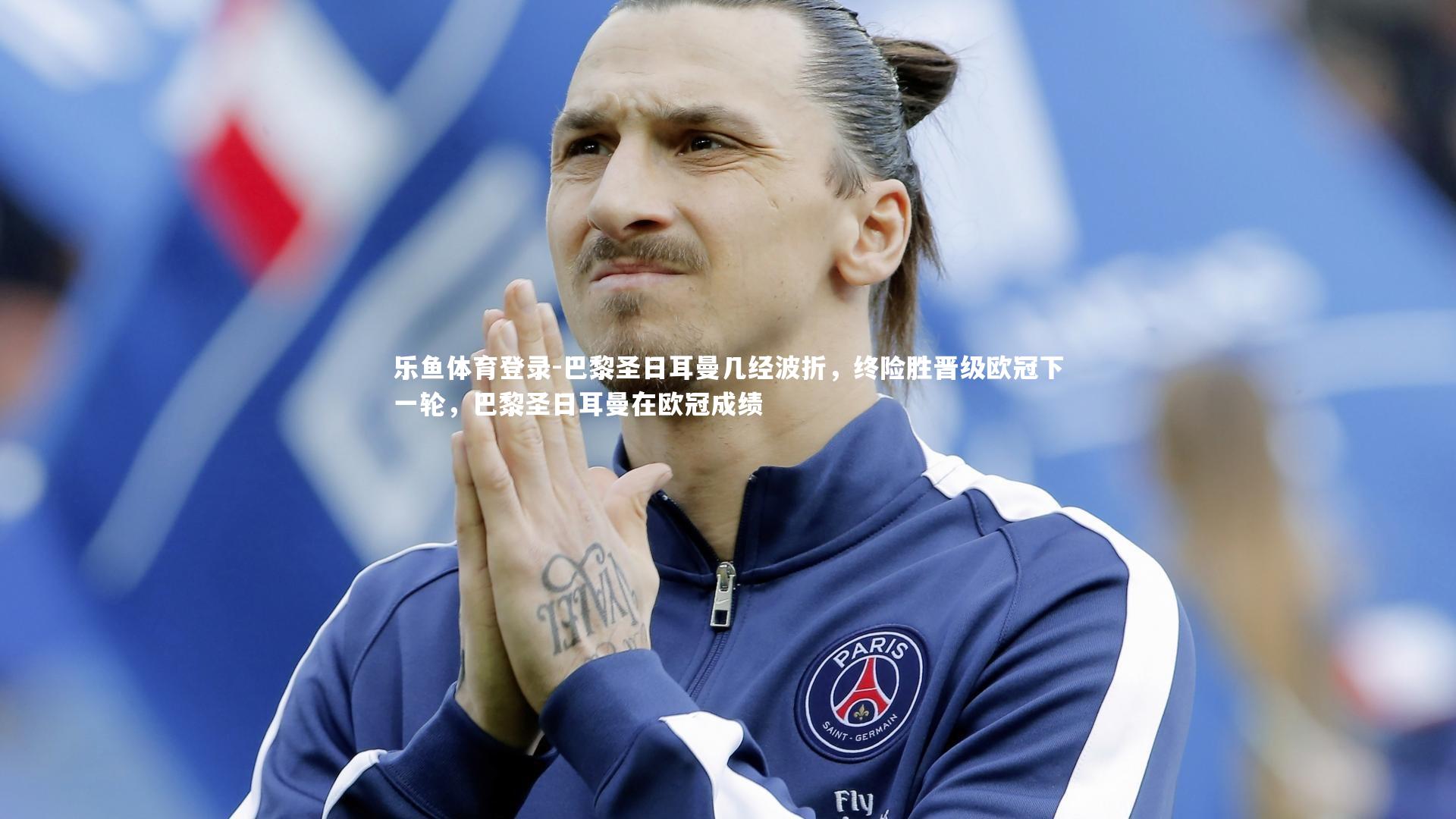 乐鱼体育登录-巴黎圣日耳曼几经波折，终险胜晋级欧冠下一轮，巴黎圣日耳曼在欧冠成绩