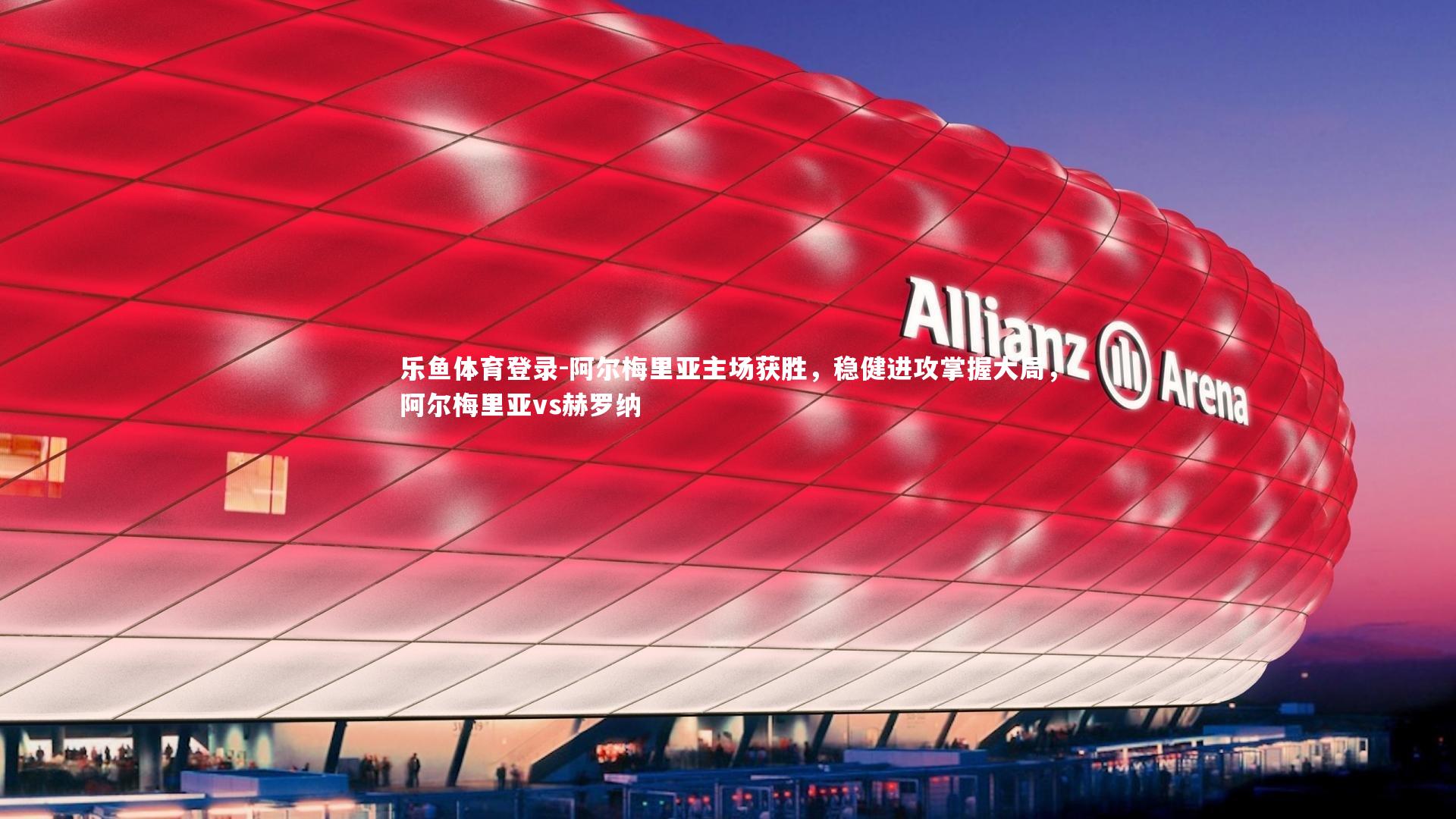 阿尔梅里亚主场获胜，稳健进攻掌握大局，阿尔梅里亚vs赫罗纳