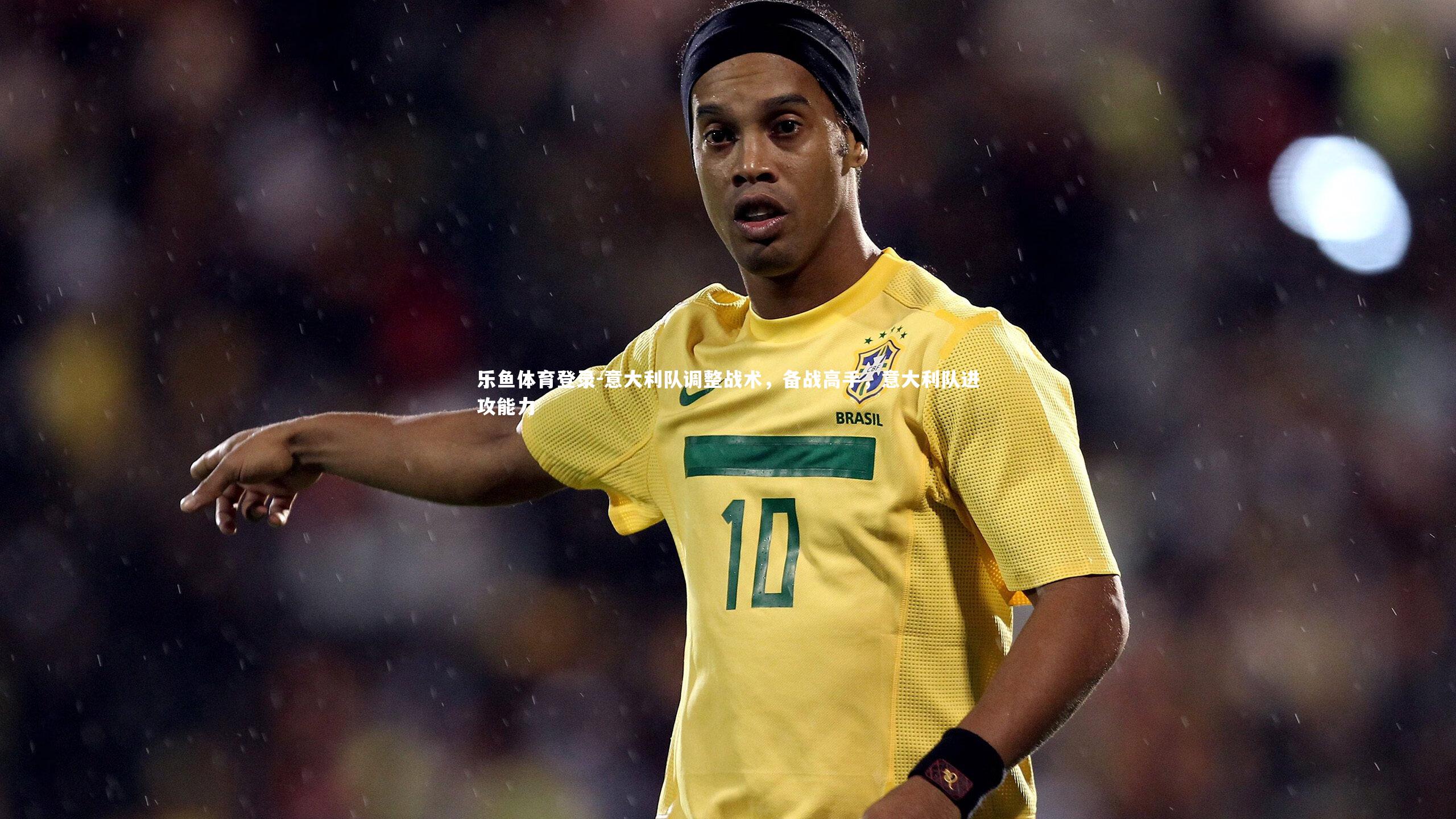 意大利队调整战术,备战高手,意大利队进攻能力