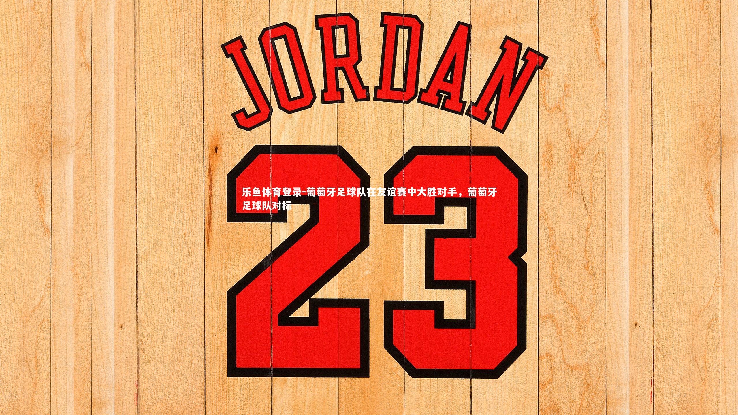 葡萄牙足球队在友谊赛中大胜对手,葡萄牙足球队对标