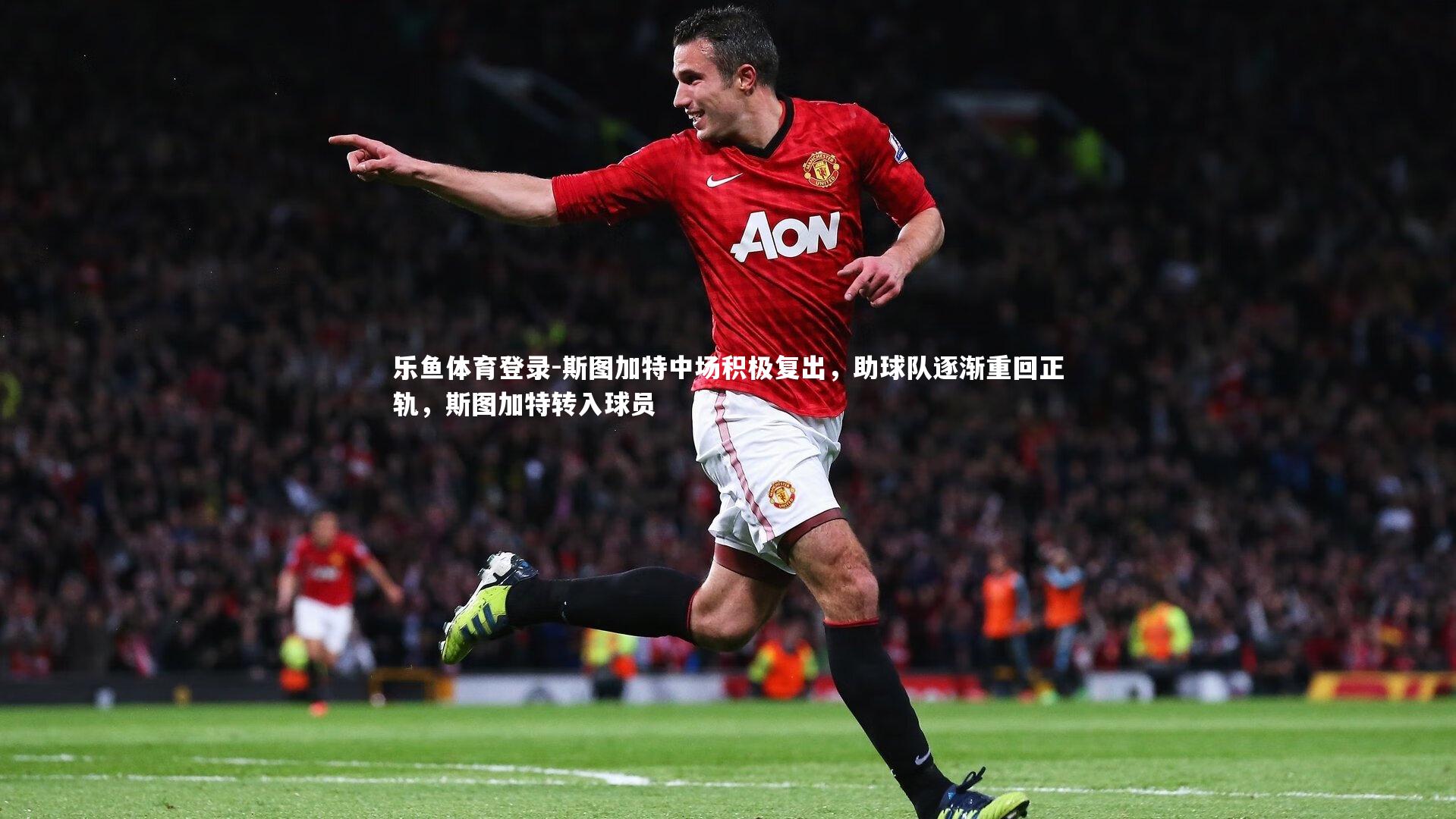 乐鱼体育登录-斯图加特中场积极复出，助球队逐渐重回正轨，斯图加特转入球员