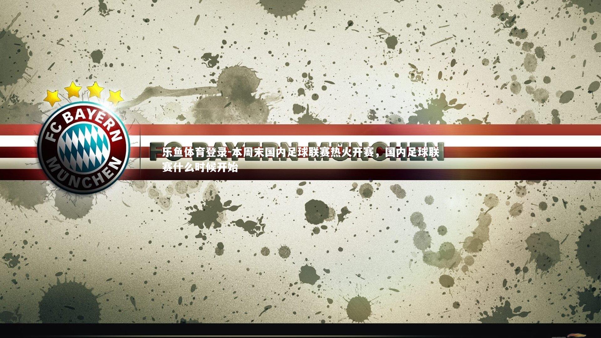 乐鱼体育登录-本周末国内足球联赛热火开赛，国内足球联赛什么时候开始