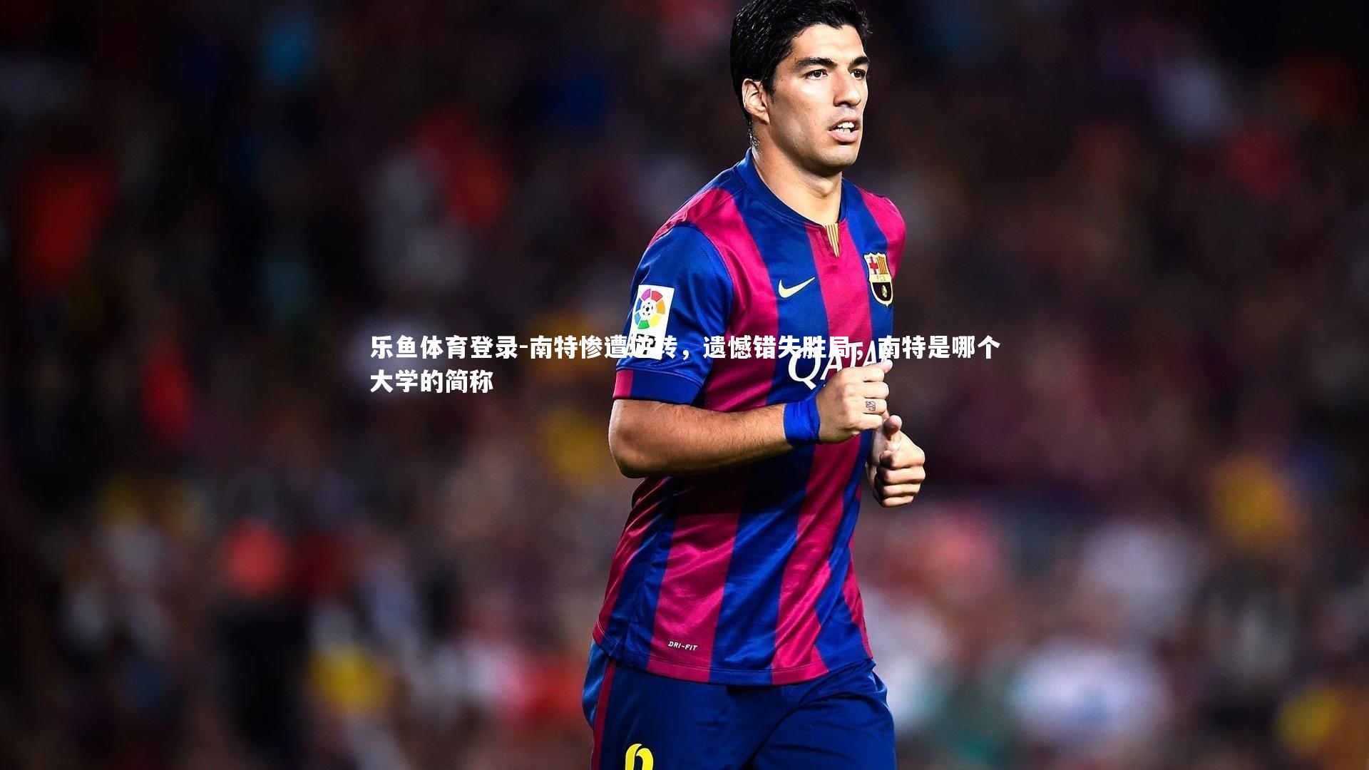 南特惨遭逆转,遗憾错失胜局,南特是哪个大学的简称
