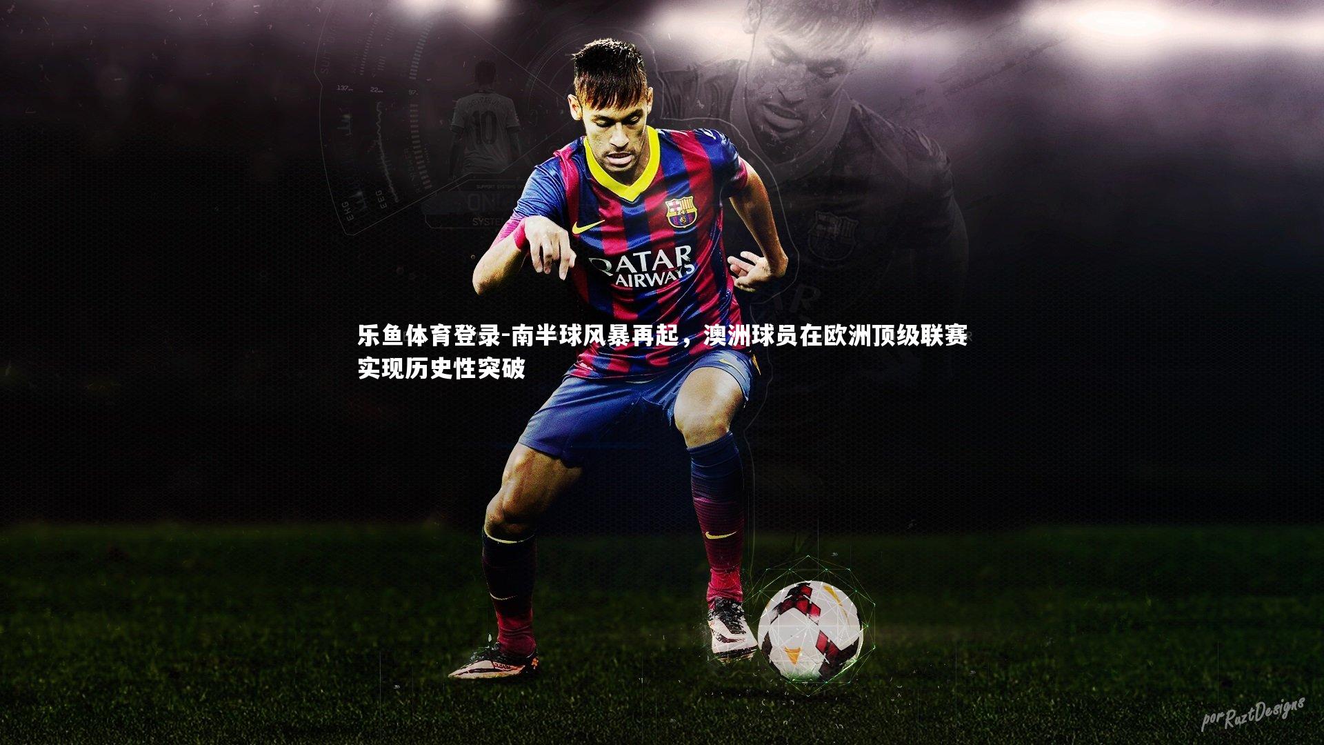 南半球风暴再起,澳洲球员在欧洲顶级联赛实现历史性突破