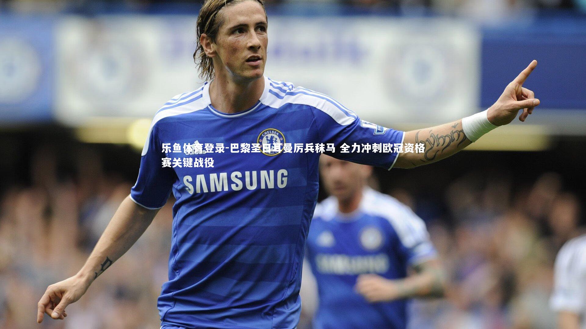 巴黎圣日耳曼厉兵秣马 全力冲刺欧冠资格赛关键战役