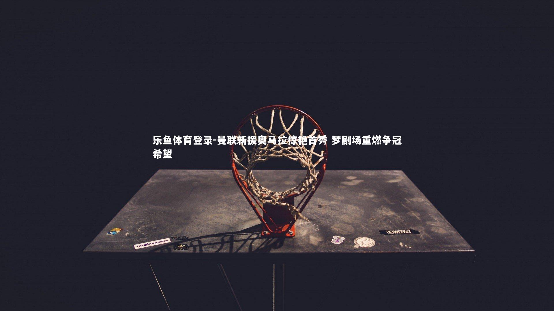 曼联新援奥马拉惊艳首秀 梦剧场重燃争冠希望