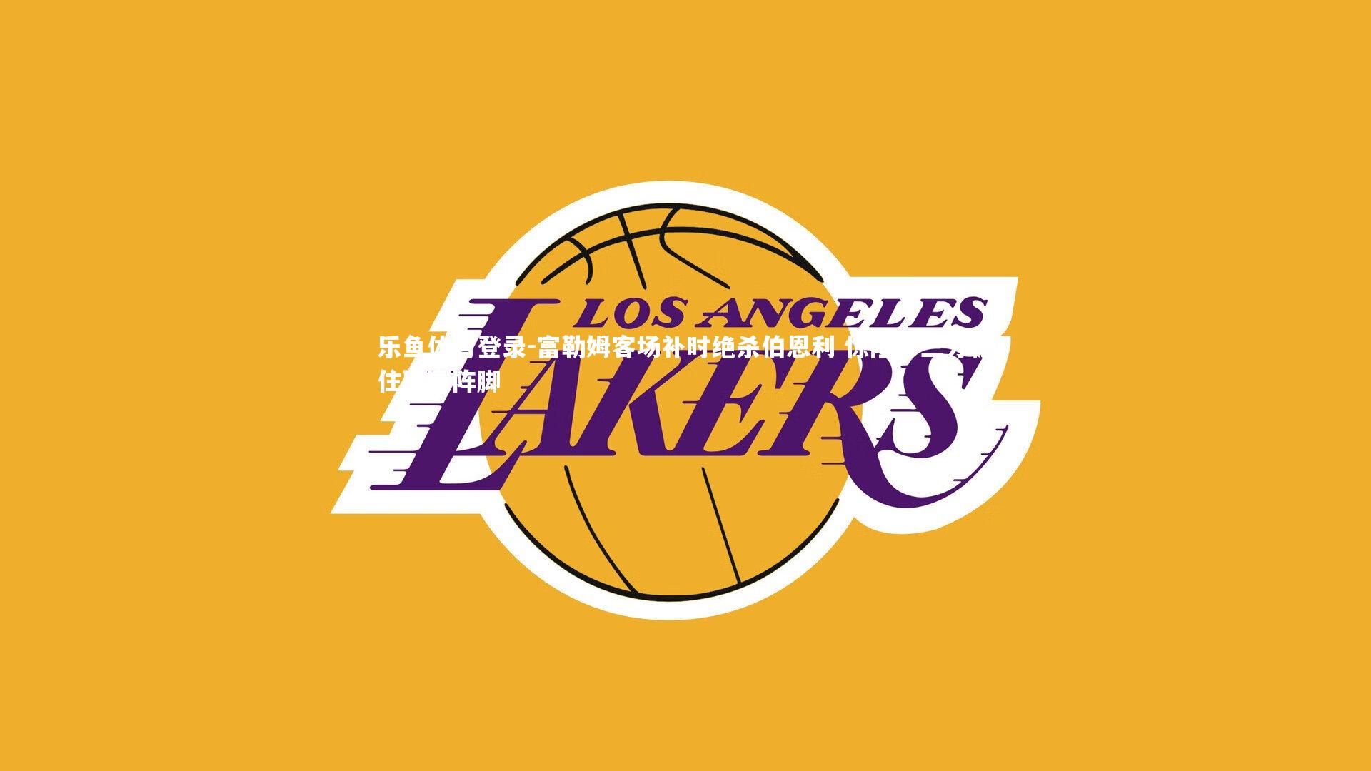 乐鱼体育登录-富勒姆客场补时绝杀伯恩利 惊险夺三分稳住联赛阵脚