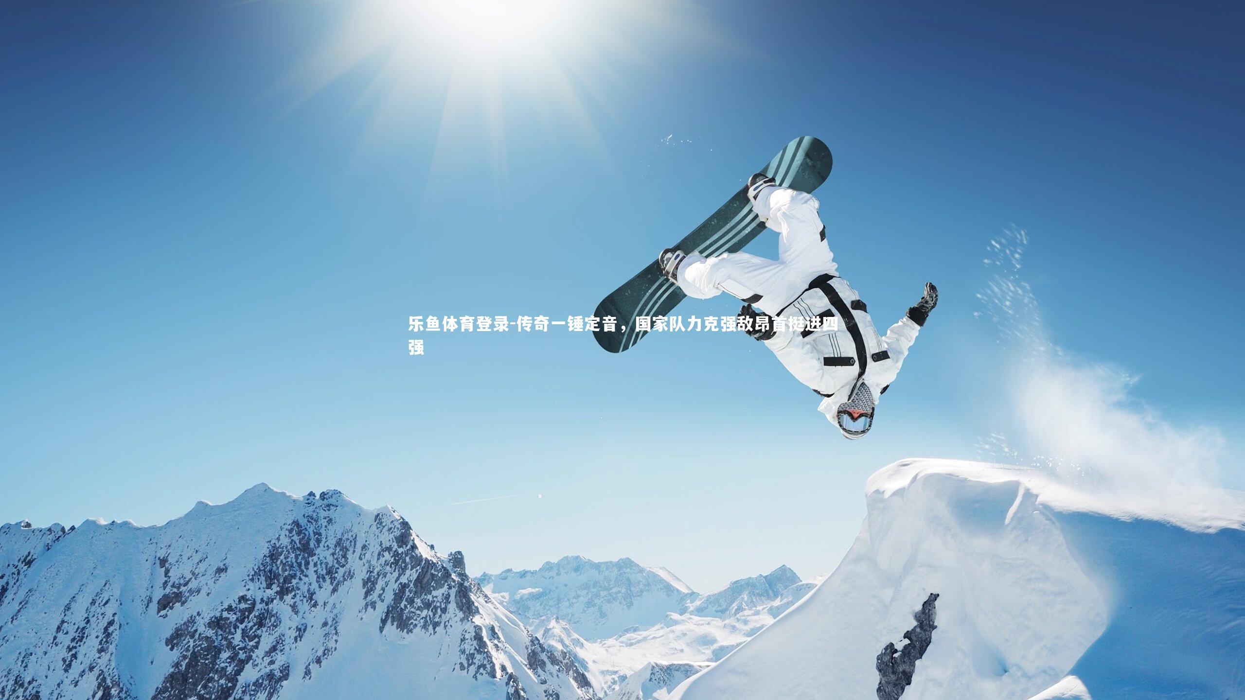 乐鱼体育登录-传奇一锤定音，国家队力克强敌昂首挺进四强