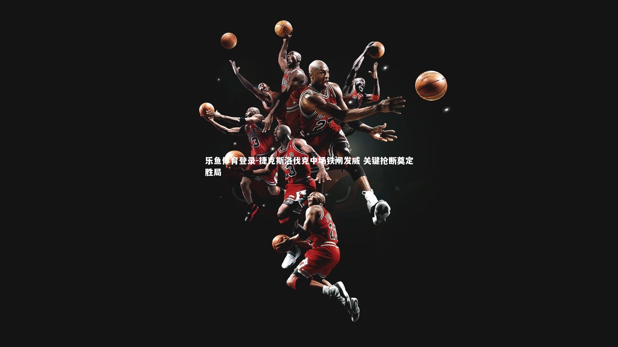 乐鱼体育登录-捷克斯洛伐克中场铁闸发威 关键抢断奠定胜局